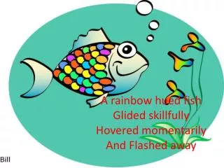 A rainbow hued fish Glided skillfully Hovered momentarily And Flashed away
