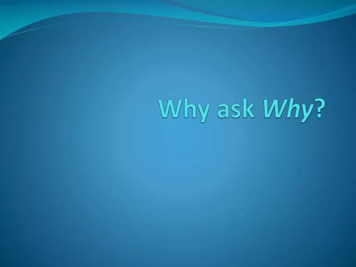 why ask why