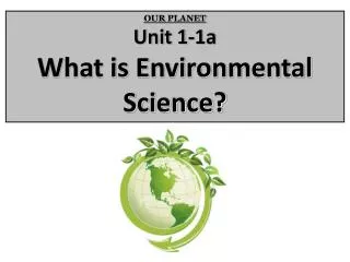 OUR PLANET Unit 1-1a What is Environmental Science?
