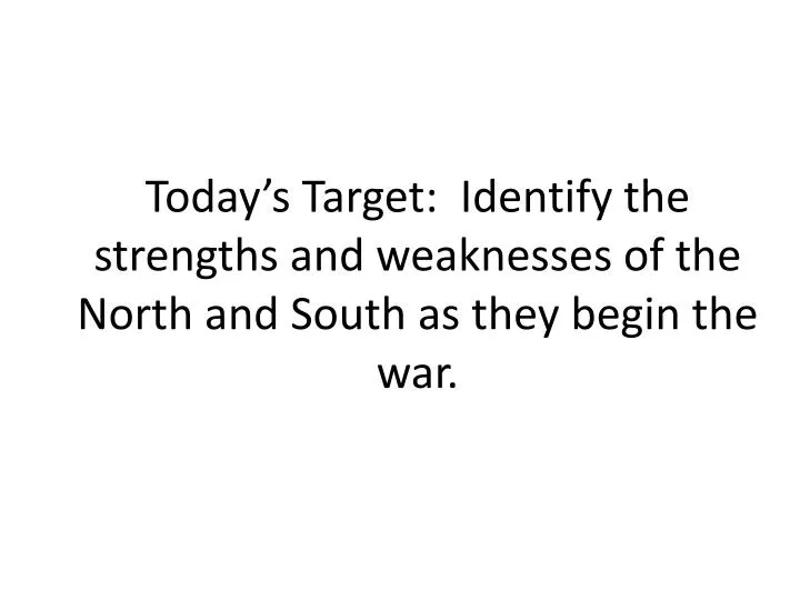 today s target identify the strengths and weaknesses of the north and south as they begin the war