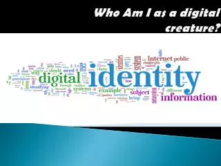 Who Am I as a digital creature?