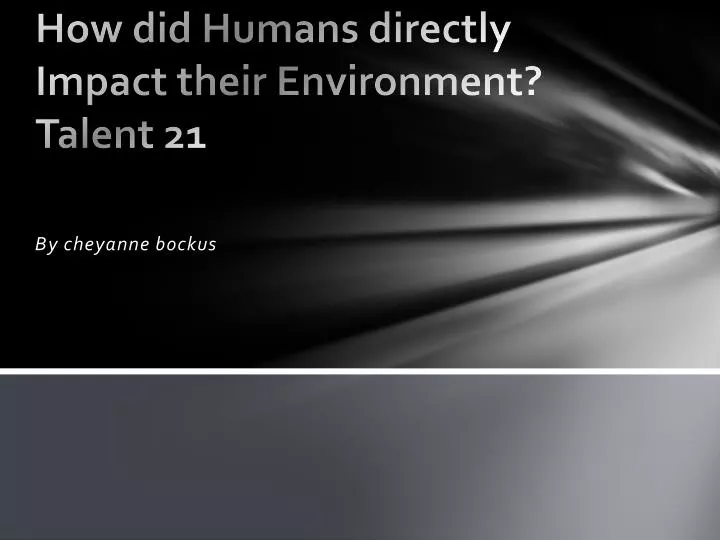 how did humans directly impact their environment talent 21