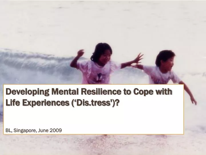 developing mental resilience to cope with life experiences dis tress bl singapore june 2009