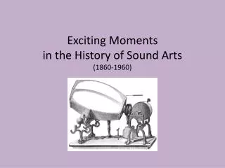Exciting Moments in the History of Sound Arts (1860-1960)