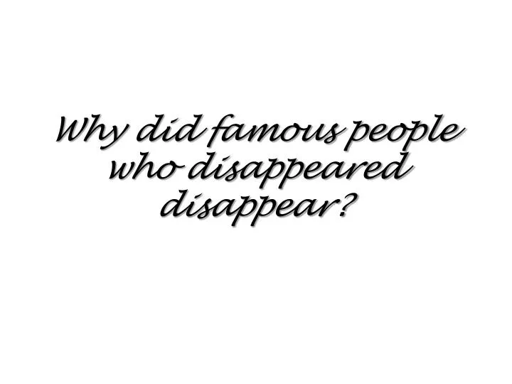 why did famous people who disappeared disappear