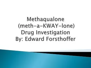 Methaqualone (meth-a-KWAY-lone) Drug Investigation By: Edward Forsthoffer