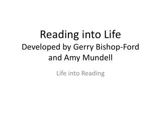 Reading into Life Developed by Gerry Bishop-Ford and Amy Mundell