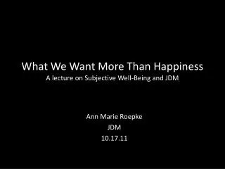 What We Want More Than Happiness A lecture on Subjective Well-Being and JDM