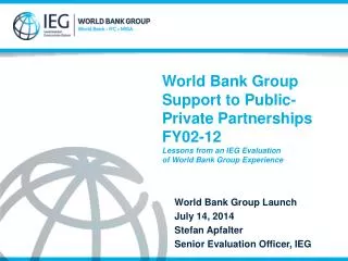 World Bank Group Launch July 14, 2014 Stefan Apfalter Senior Evaluation Officer, IEG
