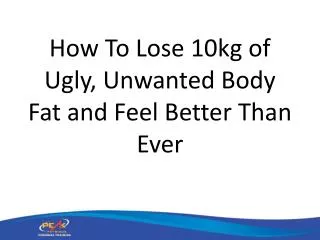 How To Lose 10kg of Ugly, Unwanted Body Fat and Feel Better Than Ever