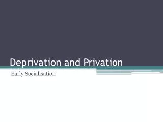 Deprivation and Privation