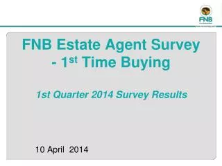 FNB Estate Agent Survey - 1 st Time Buying 1st Quarter 2014 Survey Results