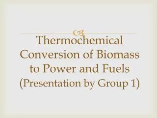 thermochemical conversion of biomass to power and fuels presentation by group 1