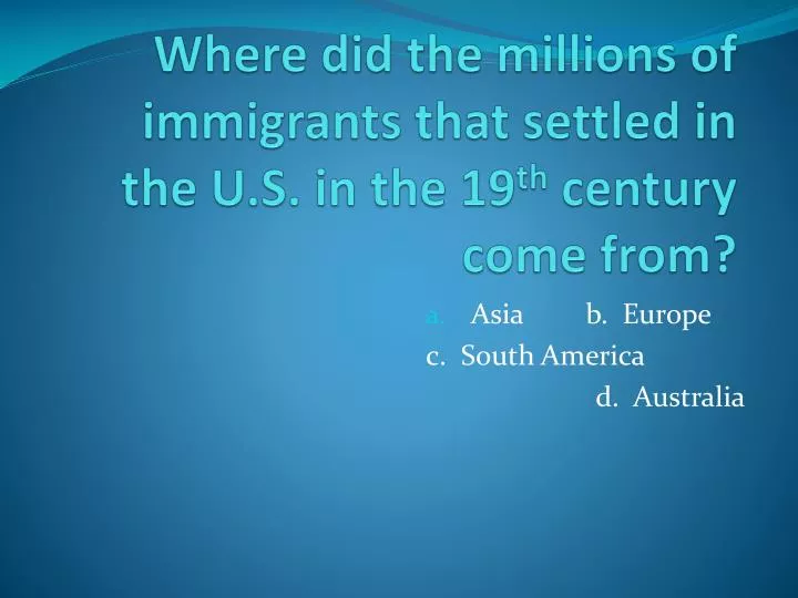 where did the millions of immigrants that settled in the u s in the 19 th century come from