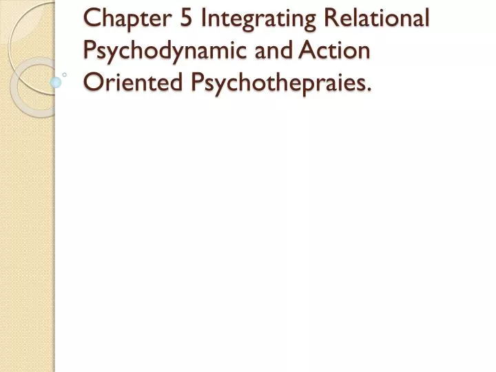 chapter 5 integrating relational psychodynamic and action oriented psychothepraies
