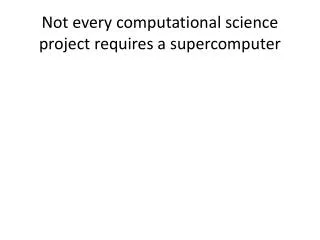 Not every computational science project requires a supercomputer