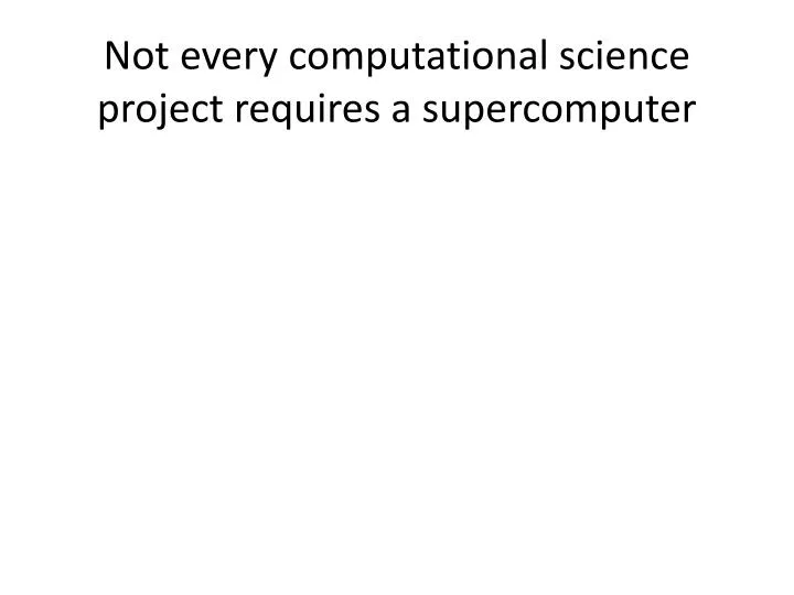 not every computational science project requires a supercomputer
