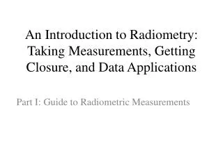 An Introduction to Radiometry: Taking Measurements, Getting Closure, and Data Applications