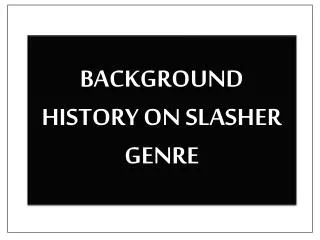 BACKGROUND HISTORY ON SLASHER GENRE