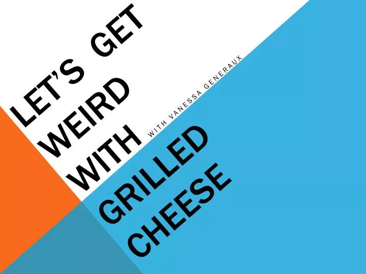 let s get weird with grilled cheese