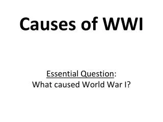 Causes of WWI Essential Question : What caused World War I ?