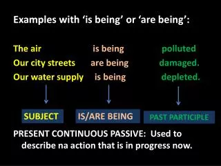 Examples with ‘is being ’ or ‘are being ’: The air is being polluted .