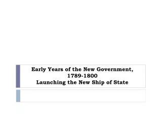 Early Years of the New Government, 1789-1800 Launching the New Ship of State