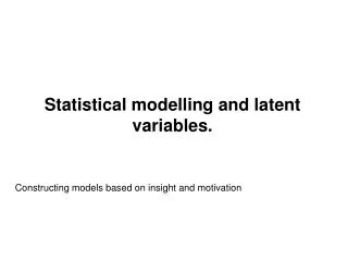 Statistical modelling and latent variables.