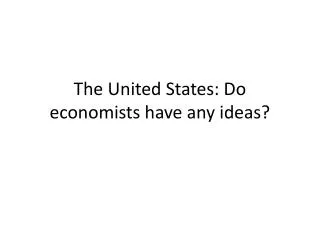 The United States: Do economists have any ideas?