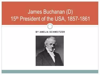 James Buchanan (D) 15 th President of the USA, 1857-1861