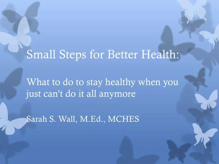 small steps for better health what to do to stay healthy when you just can t do it all anymore
