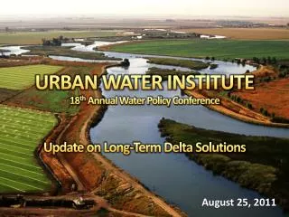 URBAN WATER INSTITUTE 18 th Annual Water Policy Conference Update on Long-Term Delta Solutions