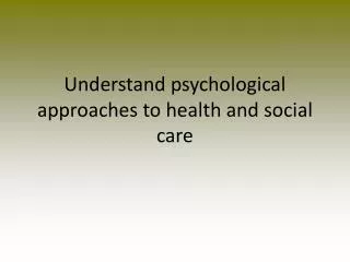 Understand psychological approaches to health and social care