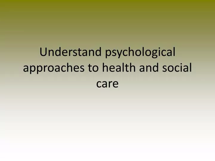 understand psychological approaches to health and social care