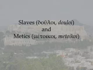 Slaves ( ?????? , douloi ) and Metics ( ???????? , metoikoi )