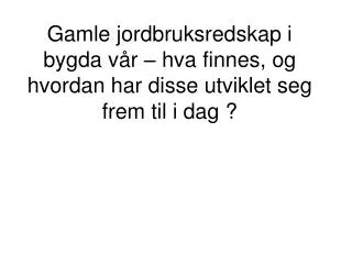 gamle jordbruksredskap i bygda v r hva finnes og hvordan har disse utviklet seg frem til i dag