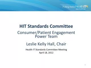 HIT Standards Committee Consumer/Patient Engagement Power Team Leslie Kelly Hall, Chair