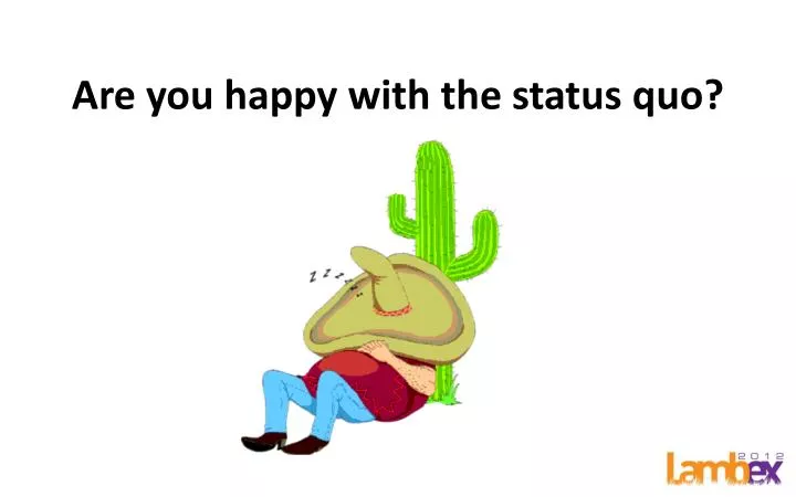are you happy with the status quo