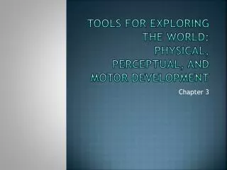 Tools for exploring the world: Physical, Perceptual, and Motor development