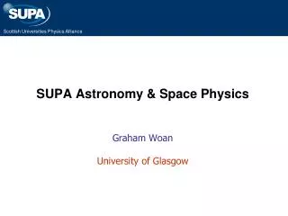 SUPA Astronomy &amp; Space Physics Graham Woan University of Glasgow