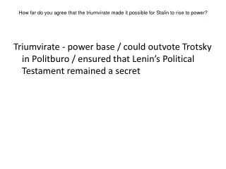 How far do you agree that the triumvirate made it possible for Stalin to rise to power?