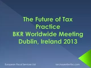 The Future of Tax Practice BKR Worldwide Meeting Dublin , Ireland 2013