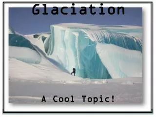 Glaciation A Cool Topic!