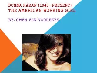 Donna Karan (1948-present) The American working girl By: Gwen Van Voorhees
