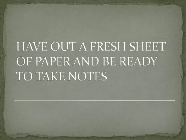 have out a fresh sheet of paper and be ready to take notes