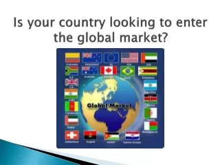 Is your country looking to enter the global market?