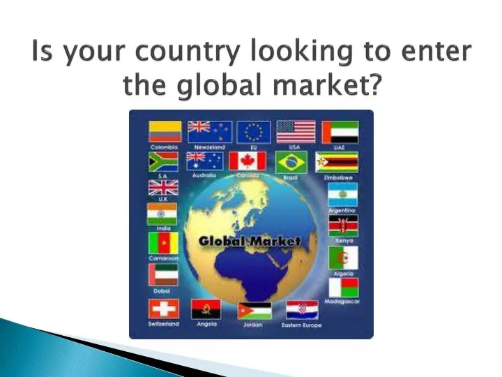 is your country looking to enter the global market