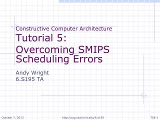 Constructive Computer Architecture Tutorial 5: Overcoming SMIPS Scheduling Errors Andy Wright