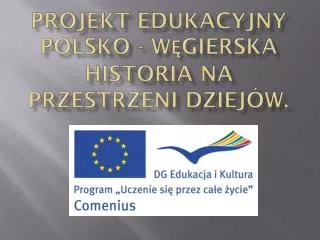 Projekt edukacyjny Polsko - Węgierska historia na przestrzeni dziejów.