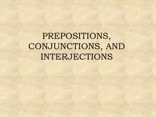 PREPOSITIONS, CONJUNCTIONS, AND INTERJECTIONS